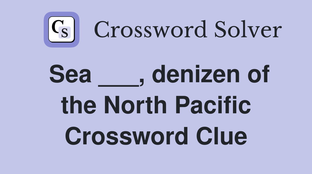 Sea ___, denizen of the North Pacific Crossword Clue
