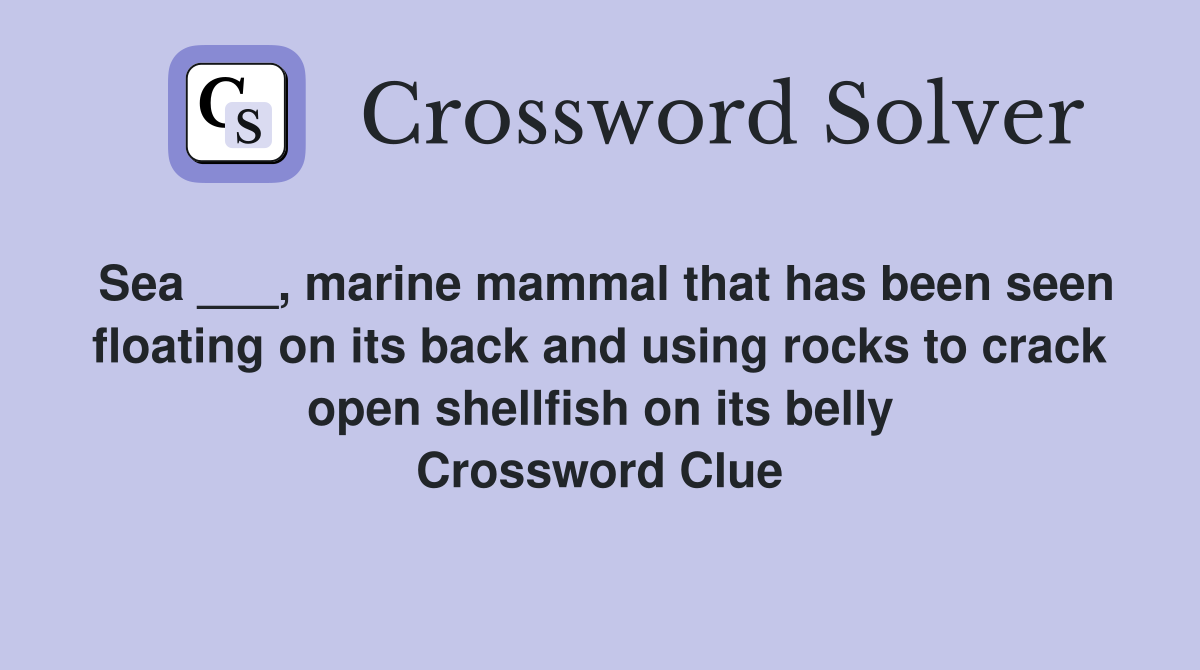 Sea ___, marine mammal that has been seen floating on its back and using rocks to crack open shellfish on its belly Crossword Clue