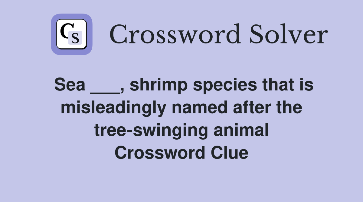 Sea ___, shrimp species that is misleadingly named after the tree-swinging animal Crossword Clue