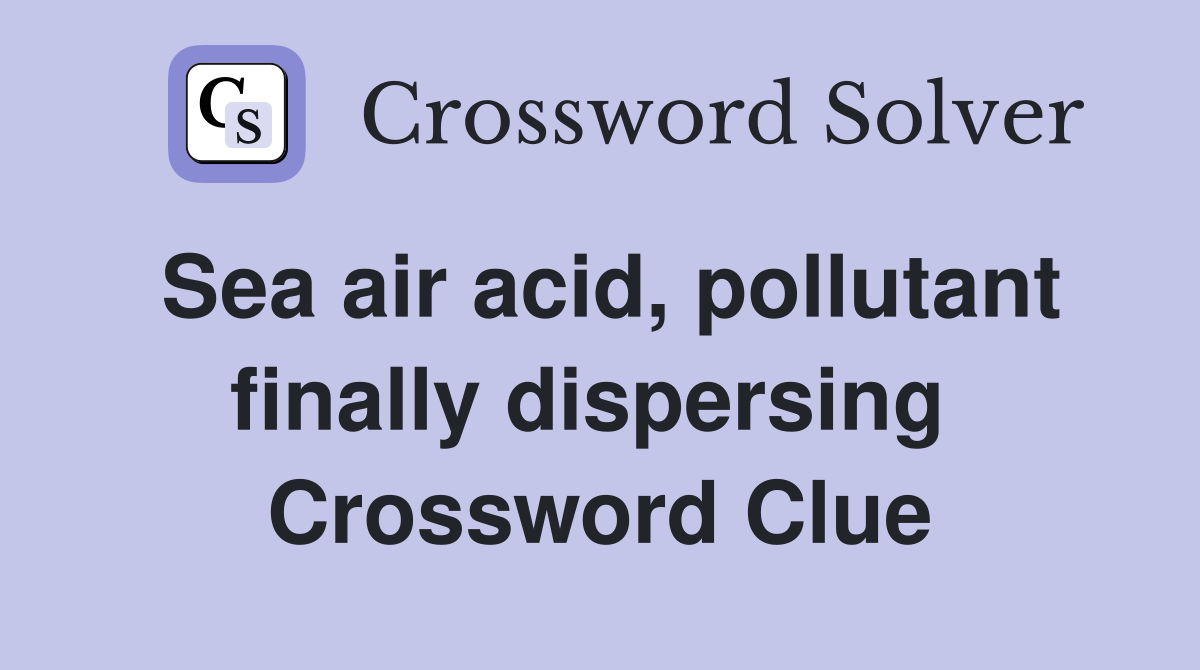 Sea air acid, pollutant finally dispersing  Crossword Clue
