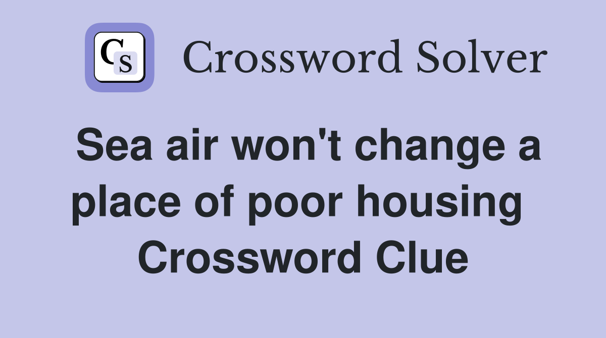 Sea air won't change a place of poor housing  Crossword Clue