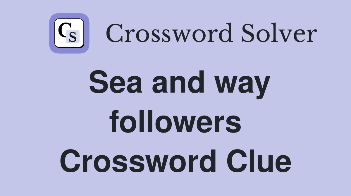 Sea and way followers Crossword Clue