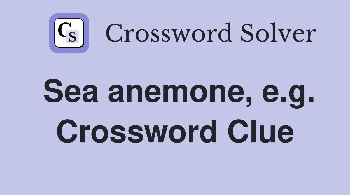 Sea anemone, e.g. Crossword Clue