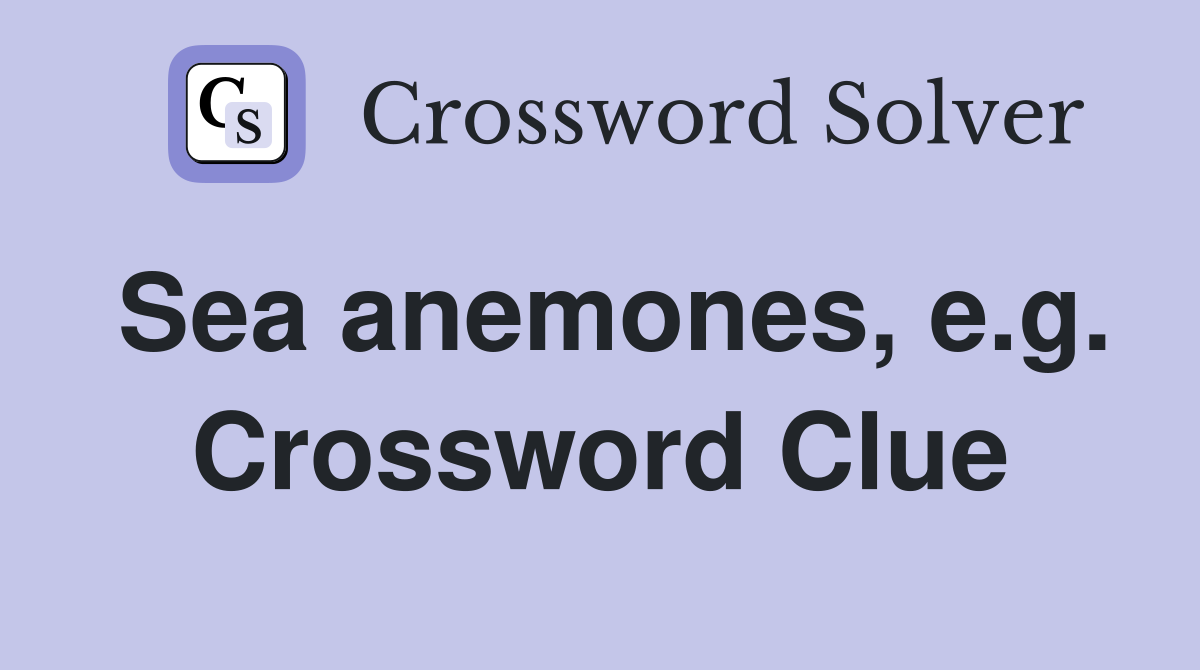 Sea anemones, e.g. Crossword Clue