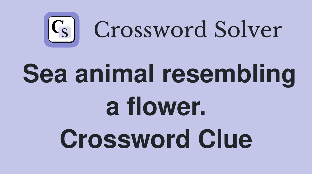 Sea animal resembling a flower. Crossword Clue