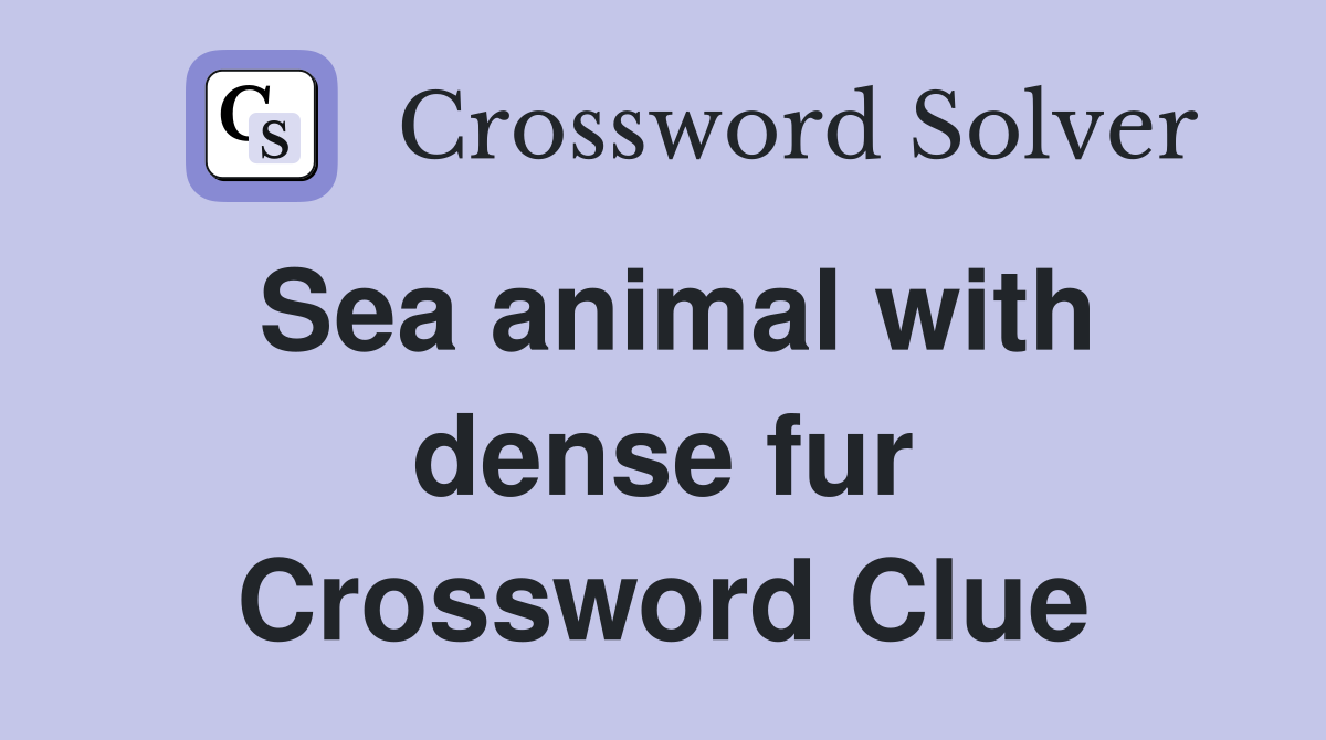 Sea animal with dense fur Crossword Clue