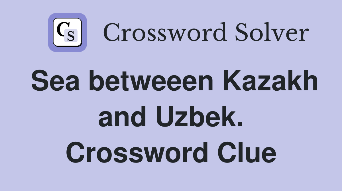 Sea betweeen Kazakh and Uzbek. Crossword Clue