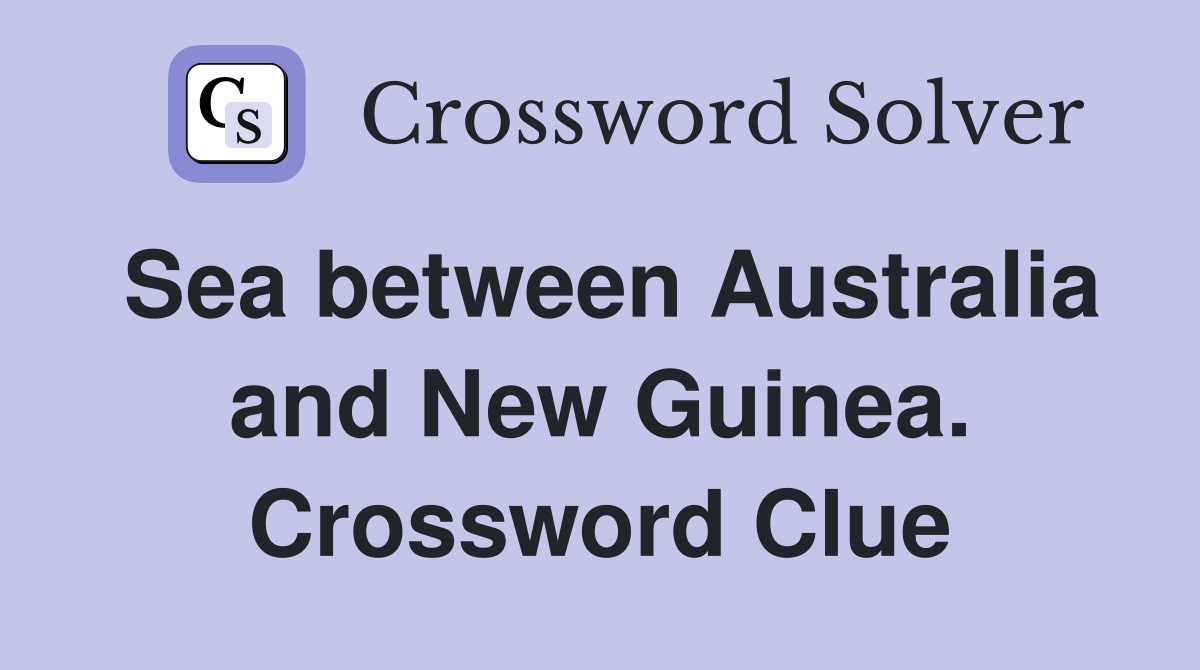 Sea between Australia and New Guinea. Crossword Clue