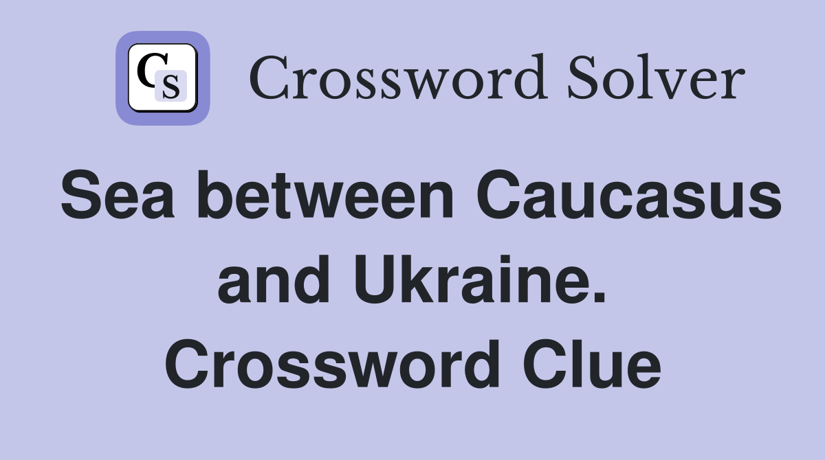 Sea between Caucasus and Ukraine. Crossword Clue