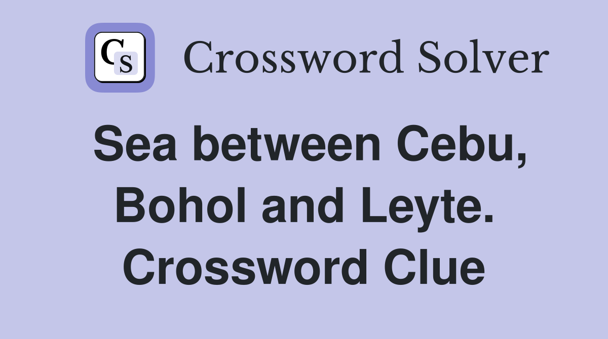 Sea between Cebu, Bohol and Leyte. Crossword Clue