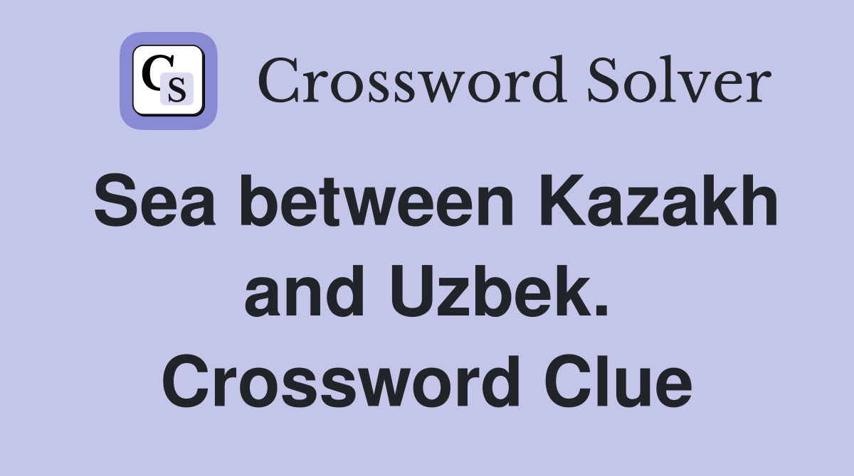 Sea between Kazakh and Uzbek. Crossword Clue