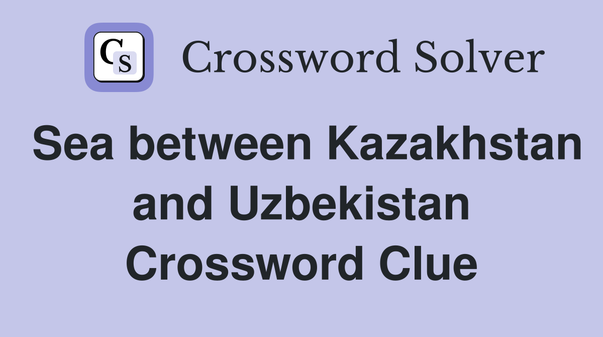Sea between Kazakhstan and Uzbekistan Crossword Clue
