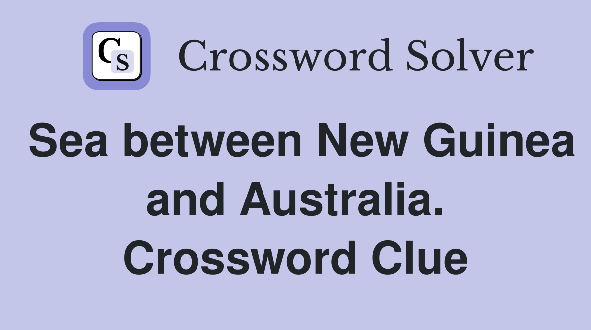 Sea between New Guinea and Australia. Crossword Clue