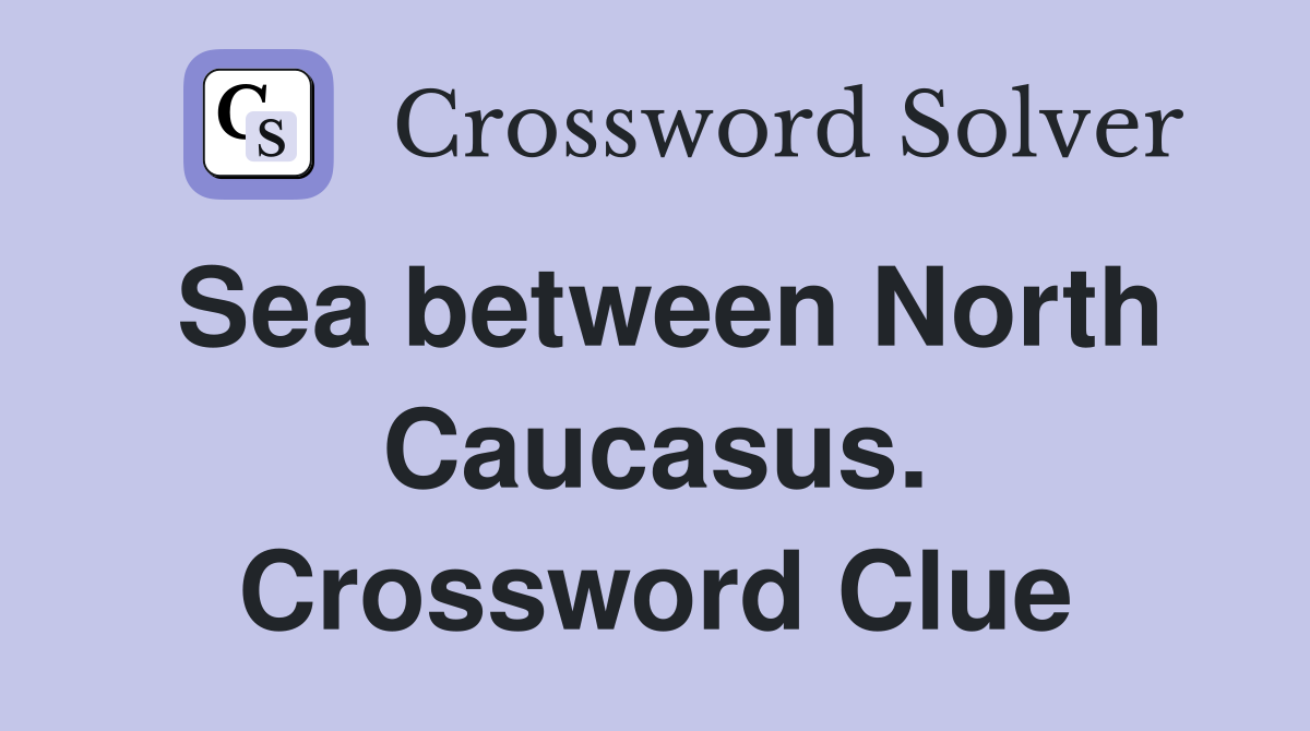 Sea between North Caucasus. Crossword Clue