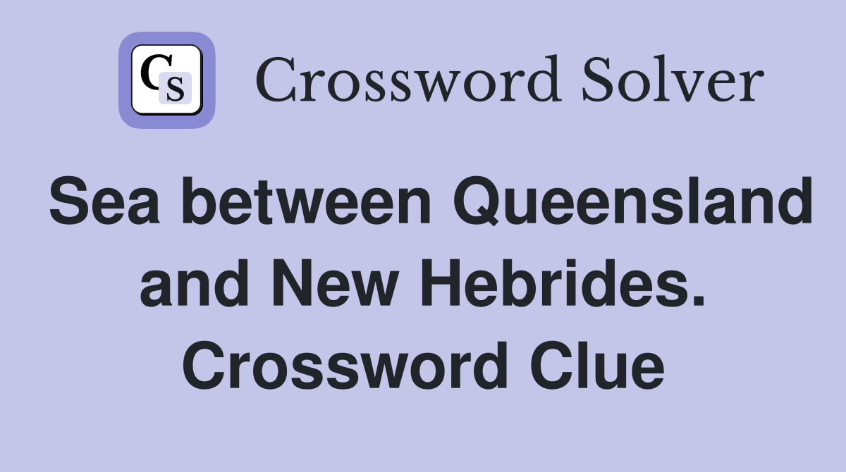Sea between Queensland and New Hebrides. Crossword Clue