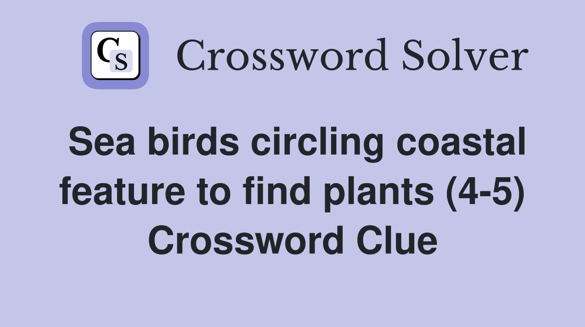 Sea birds circling coastal feature to find plants (4-5) Crossword Clue