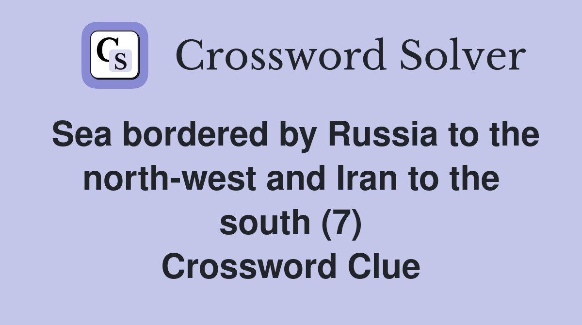 Sea bordered by Russia to the north-west and Iran to the south (7) Crossword Clue