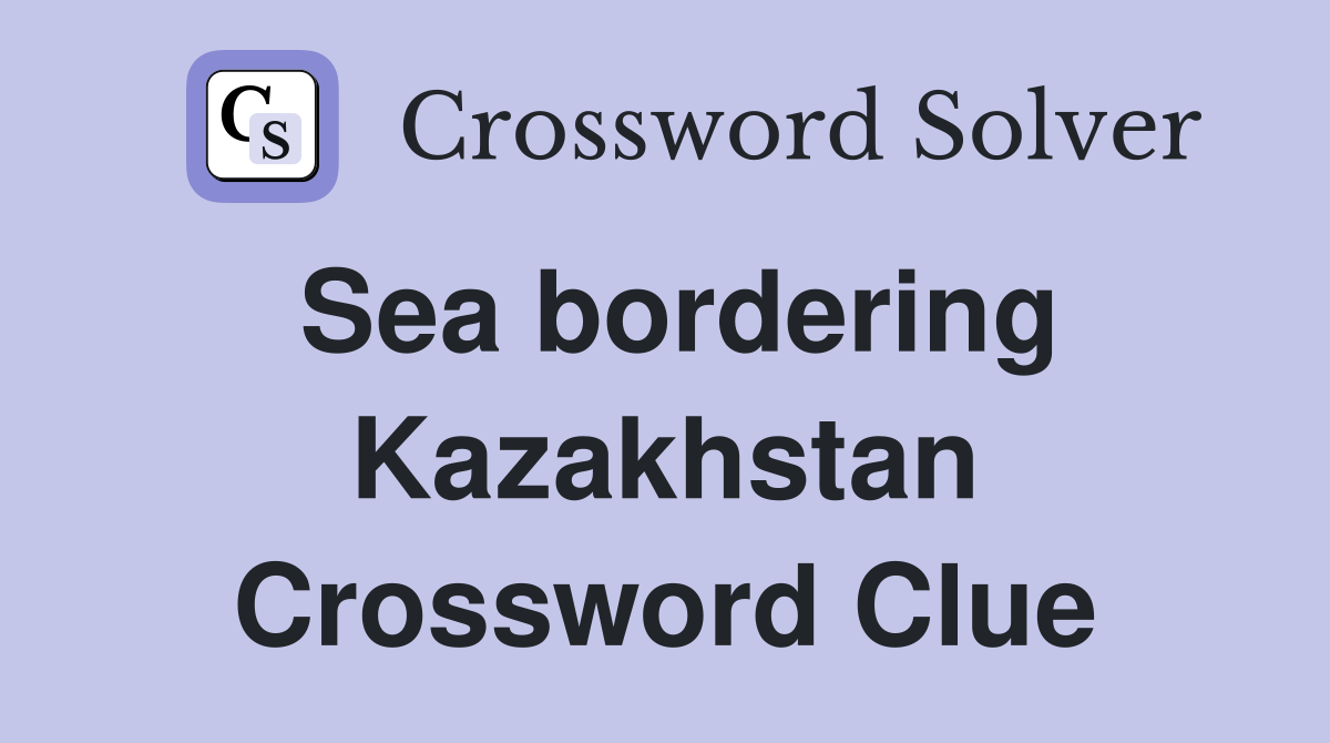 Sea bordering Kazakhstan Crossword Clue
