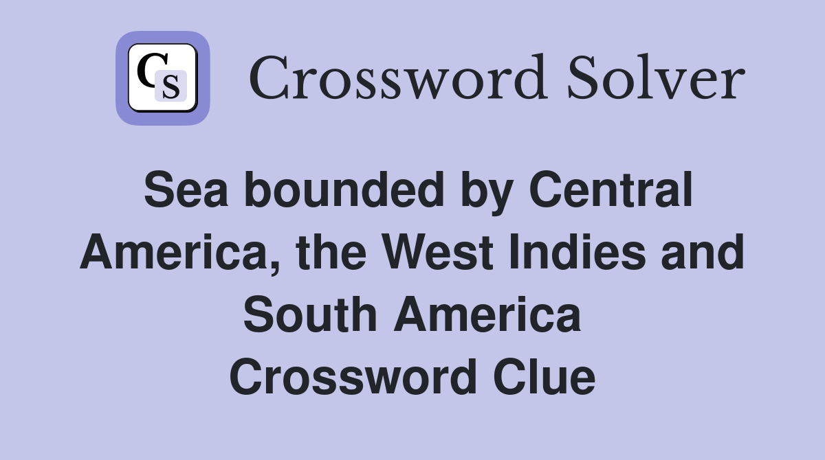 Sea bounded by Central America, the West Indies and South America Crossword Clue