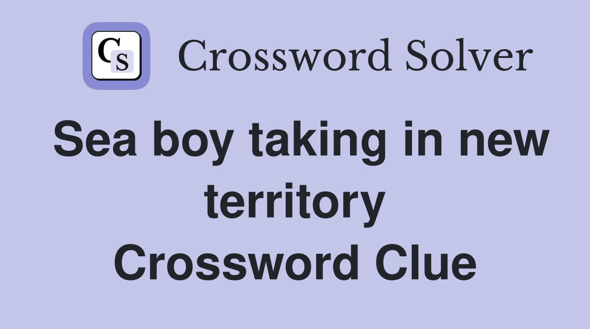Sea boy taking in new territory Crossword Clue