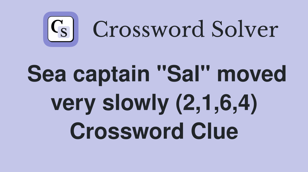 Sea captain "Sal" moved very slowly (2,1,6,4) Crossword Clue