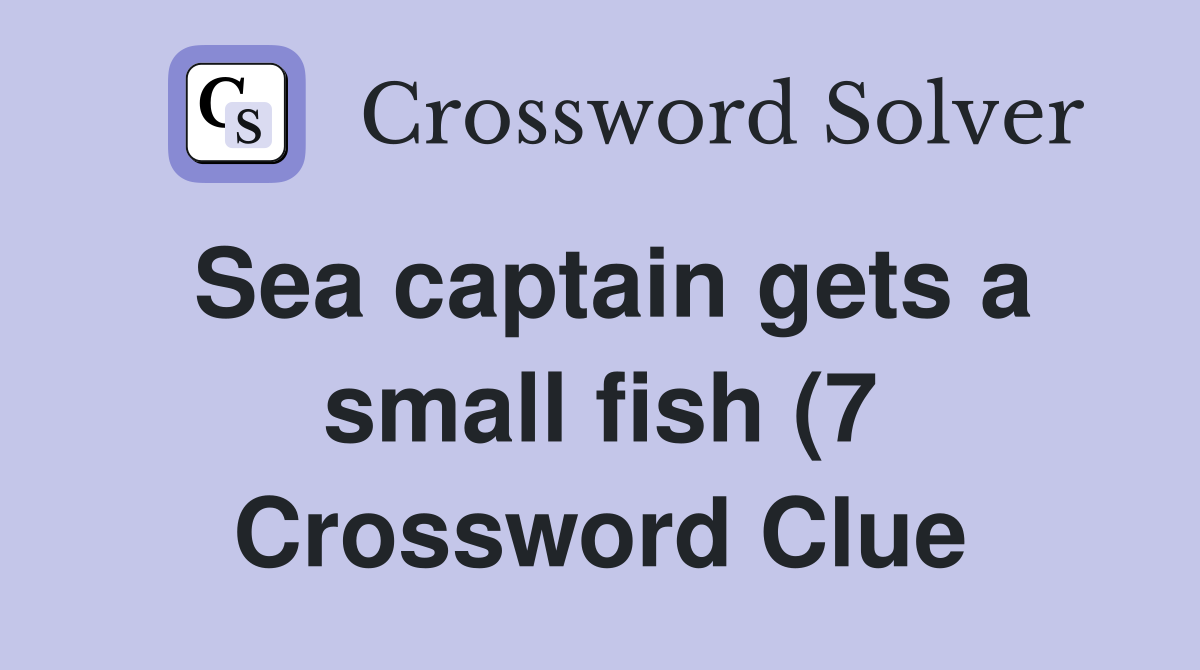 Sea captain gets a small fish (7) Crossword Clue Answers Crossword Sea captain gets a small fish (7) Crossword Clue Answers Crossword