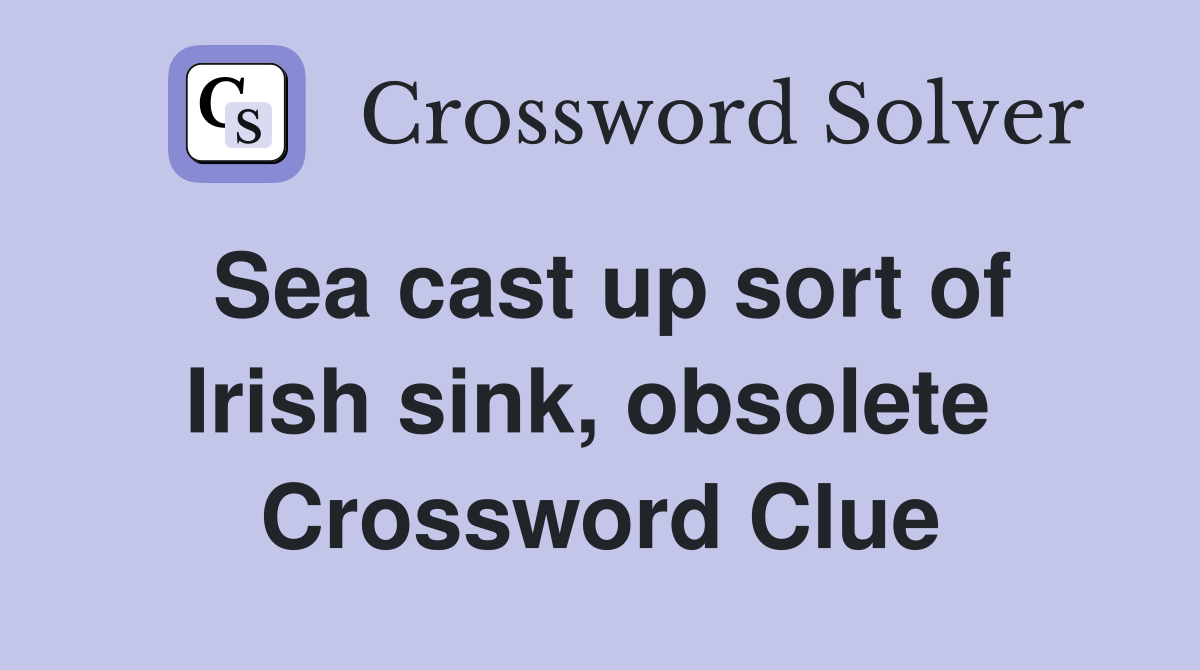 Sea cast up sort of Irish sink, obsolete  Crossword Clue
