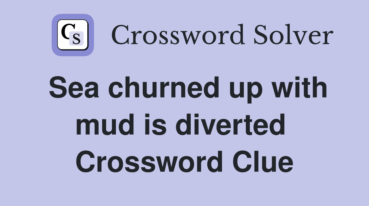 Sea churned up with mud is diverted  Crossword Clue