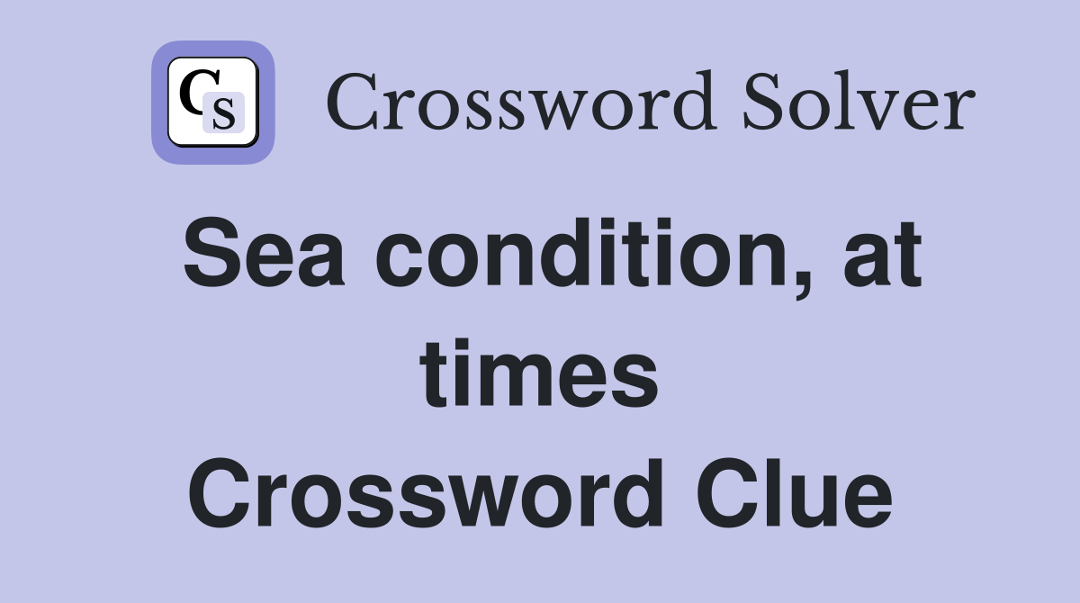 Sea condition, at times Crossword Clue