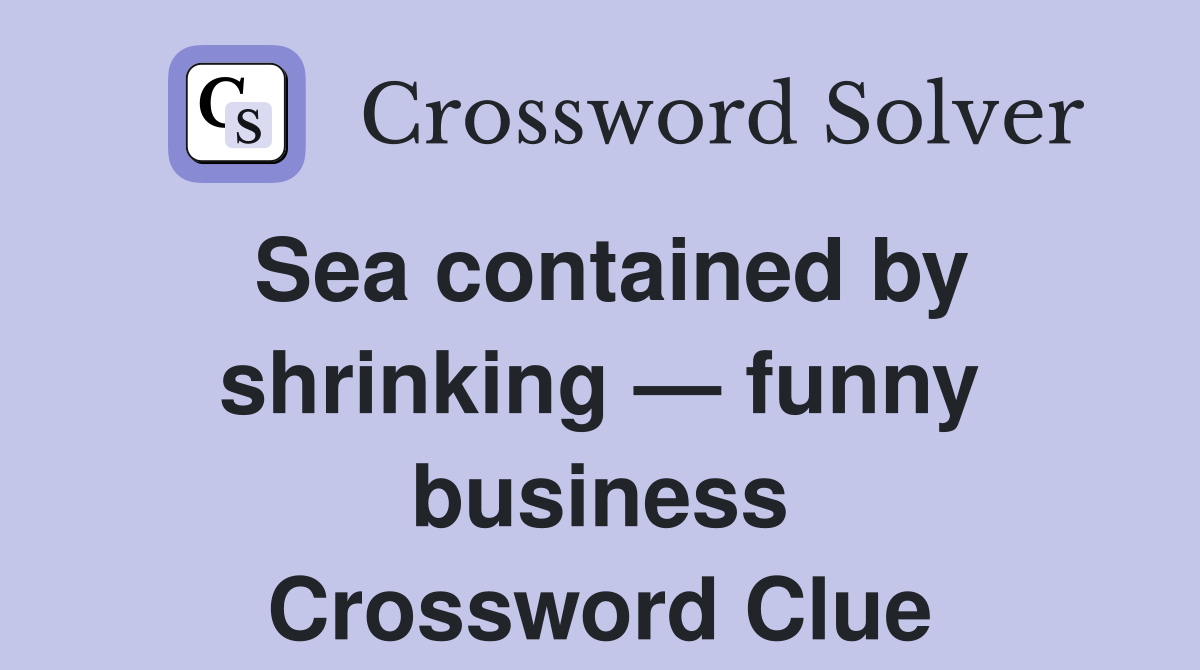 Sea contained by shrinking — funny business Crossword Clue