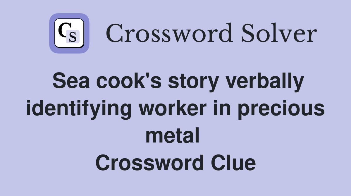Sea cook's story verbally identifying worker in precious metal  Crossword Clue
