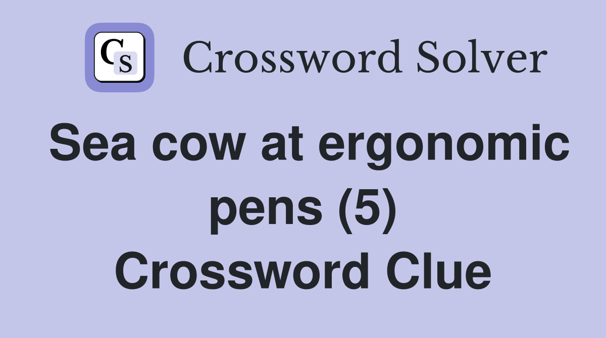 Sea cow at ergonomic pens (5) Crossword Clue