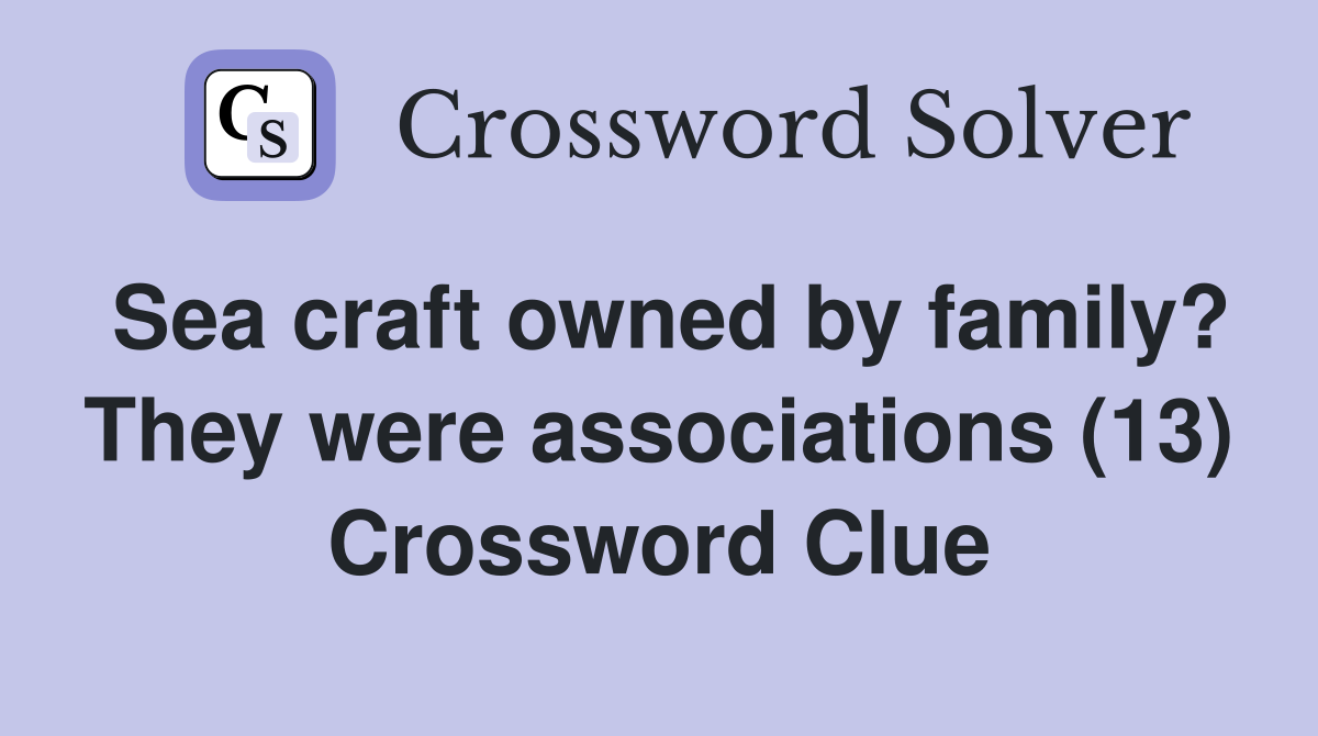 Sea craft owned by family? They were associations (13) Crossword Clue