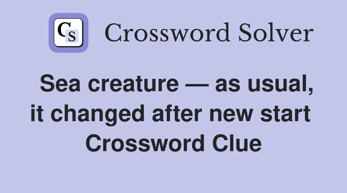 Sea creature — as usual, it changed after new start  Crossword Clue
