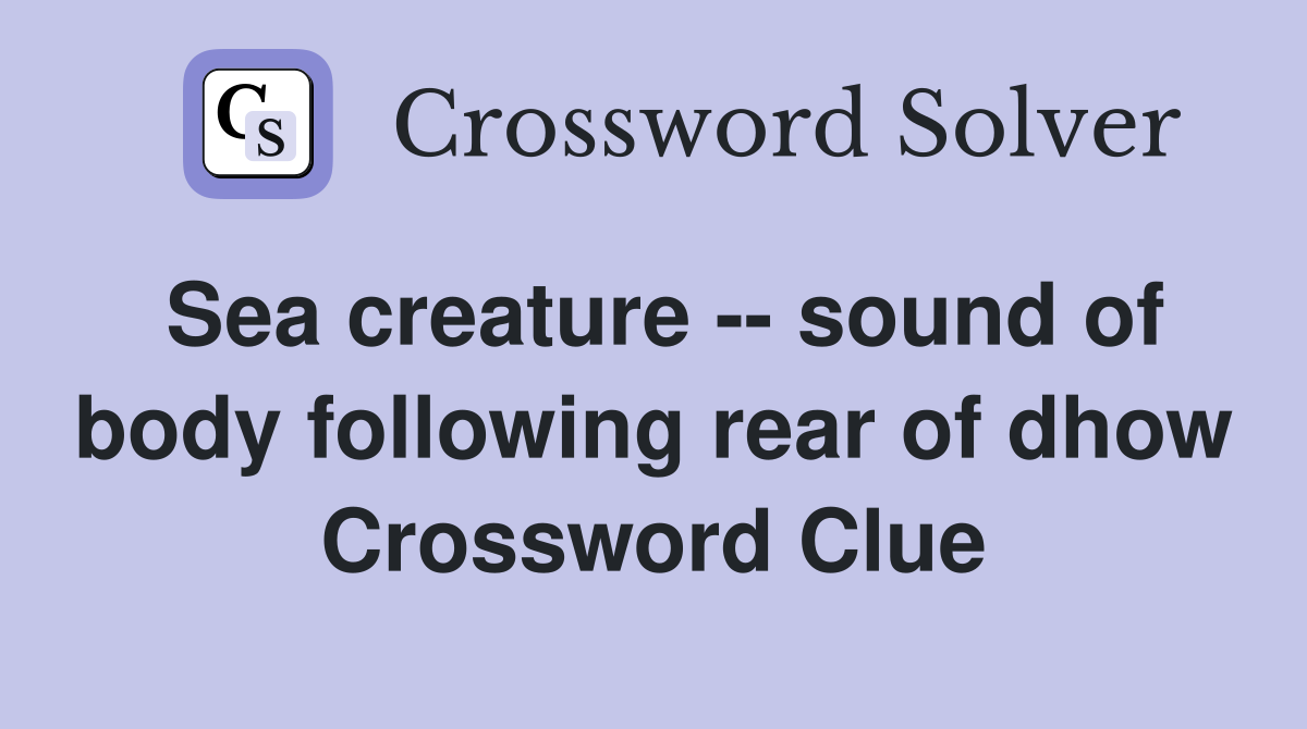 Sea creature -- sound of body following rear of dhow Crossword Clue
