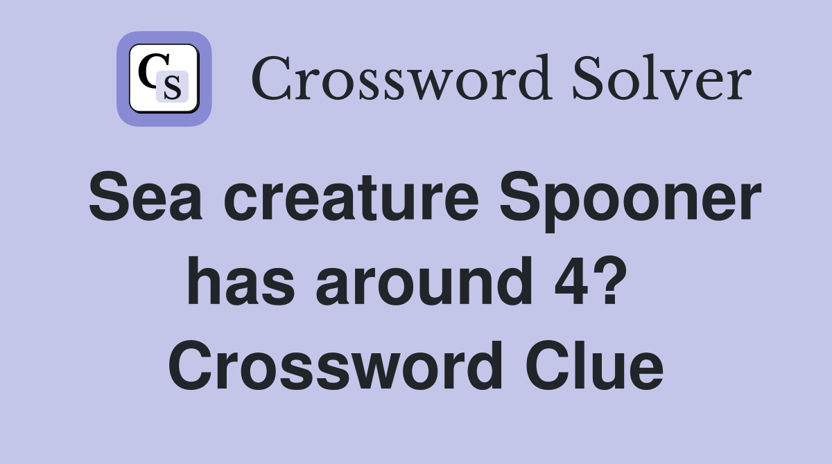 Sea creature Spooner has around 4?  Crossword Clue