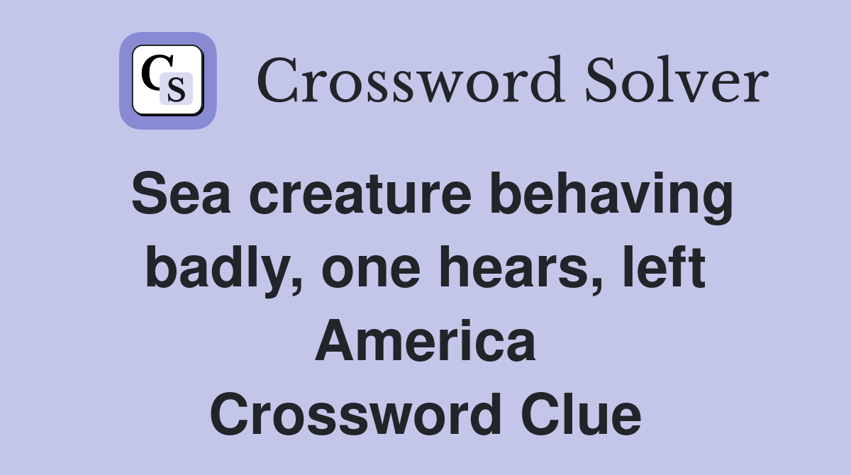 Sea creature behaving badly, one hears, left America Crossword Clue