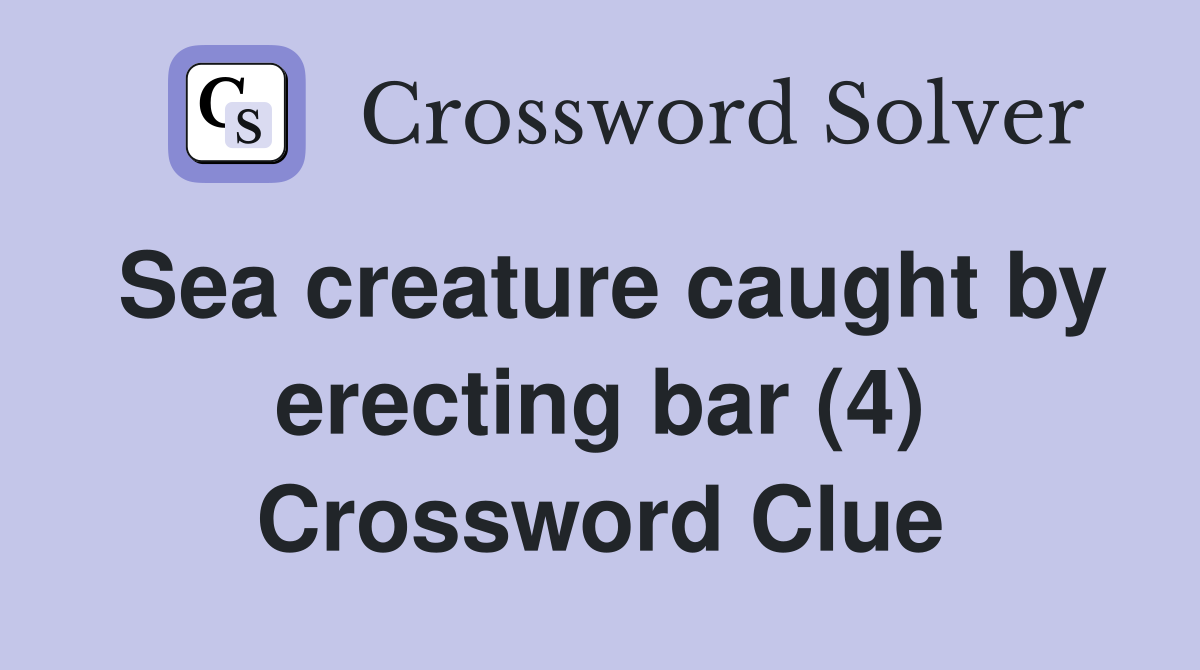 Sea creature caught by erecting bar (4) Crossword Clue