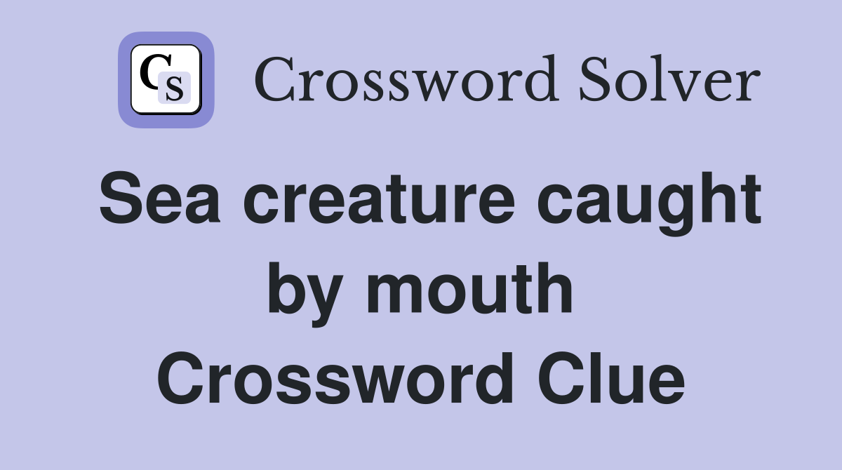 Sea creature caught by mouth Crossword Clue