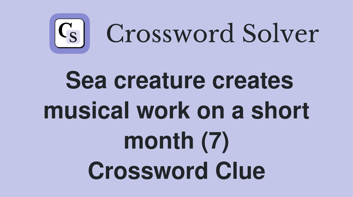 Sea creature creates musical work on a short month (7) Crossword Clue