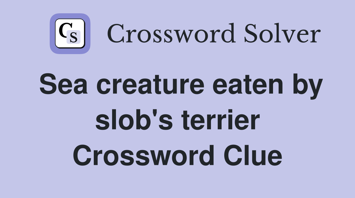 Sea creature eaten by slob's terrier Crossword Clue