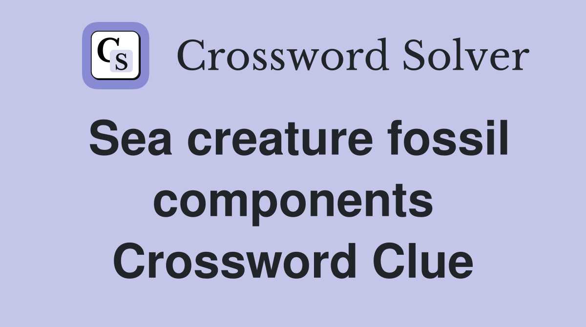 Sea creature fossil components Crossword Clue