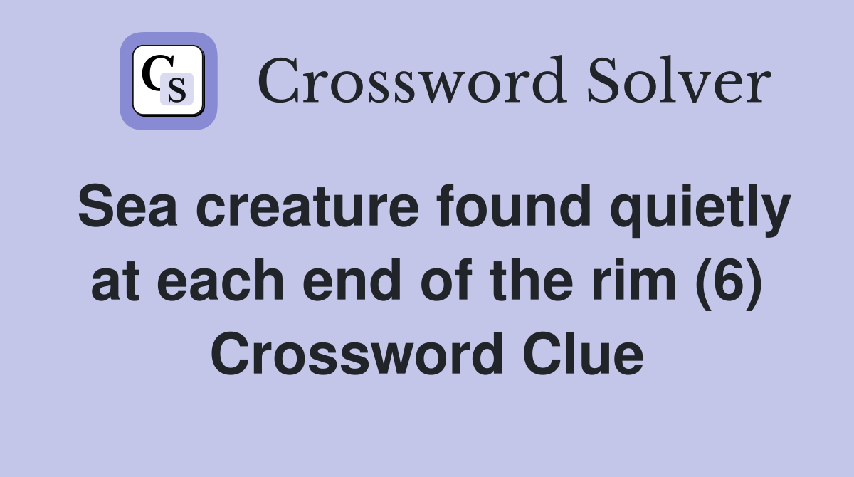 Sea creature found quietly at each end of the rim (6) Crossword Clue