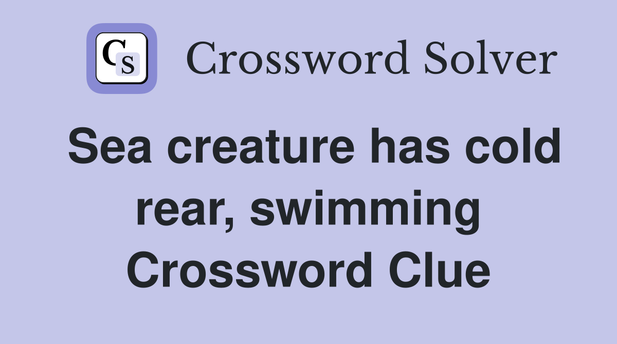Sea creature has cold rear, swimming Crossword Clue