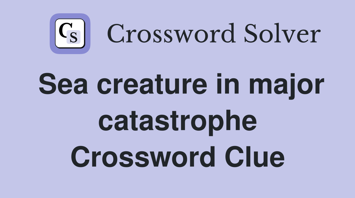 Sea creature in major catastrophe Crossword Clue