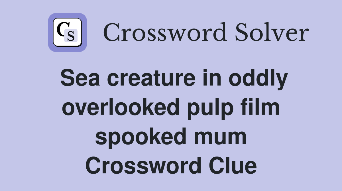 Sea creature in oddly overlooked pulp film spooked mum Crossword Clue