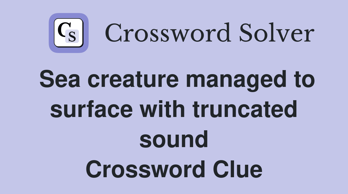 Sea creature managed to surface with truncated sound Crossword Clue