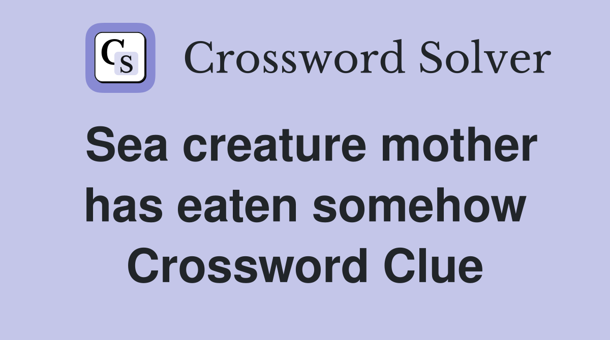 Sea creature mother has eaten somehow Crossword Clue