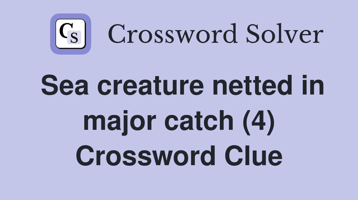 Sea creature netted in major catch (4) Crossword Clue