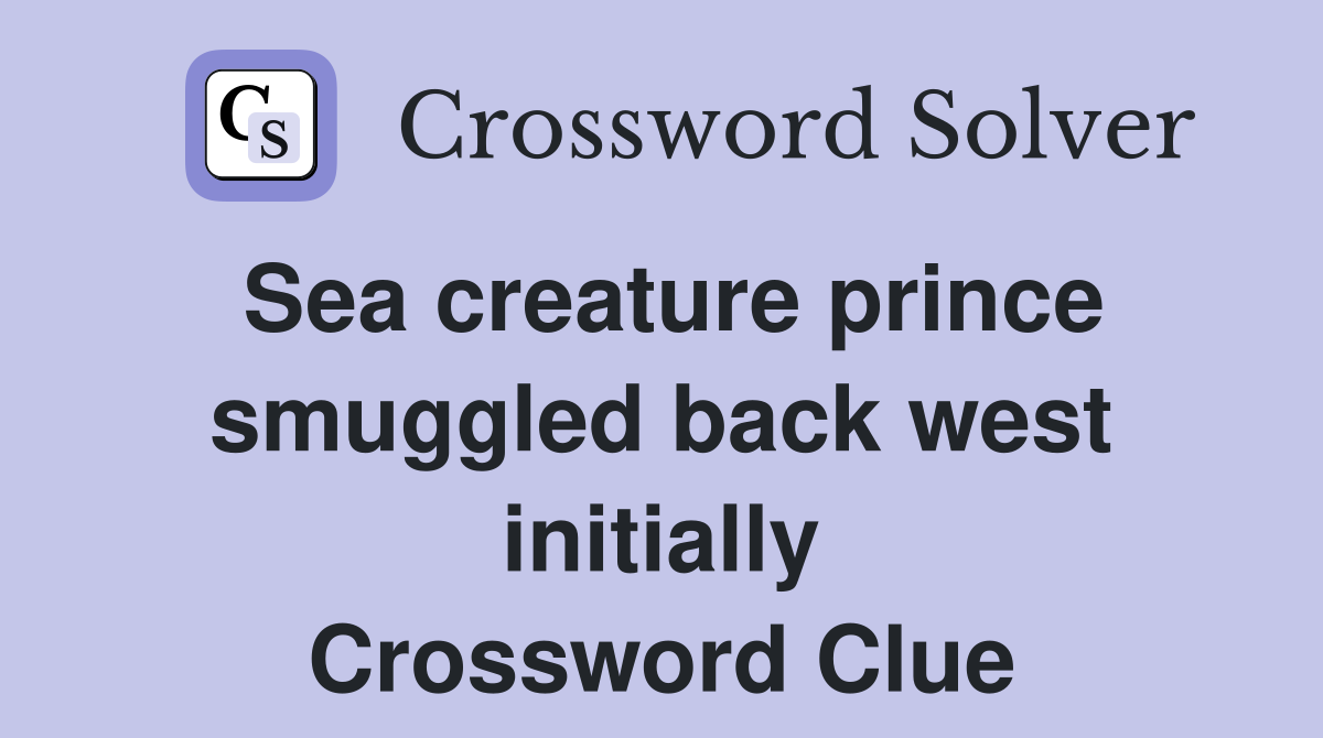 Sea creature prince smuggled back west initially Crossword Clue